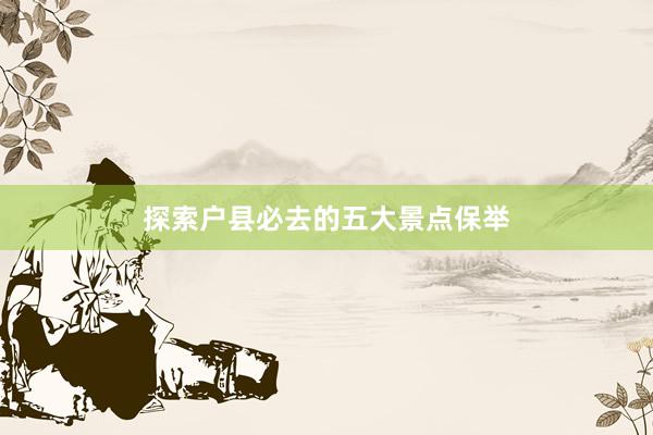 探索户县必去的五大景点保举